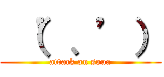  （’、’） (attack on soua)