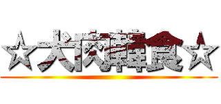 ☆犬肉韓食☆ ()