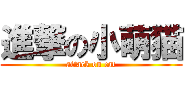 進撃の小萌猫 (attack on cat)