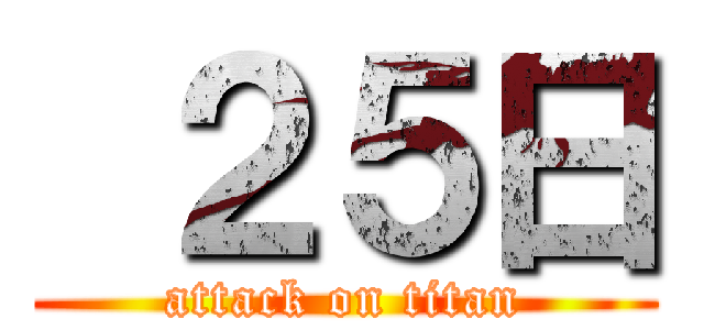  ２５日 (attack on titan)