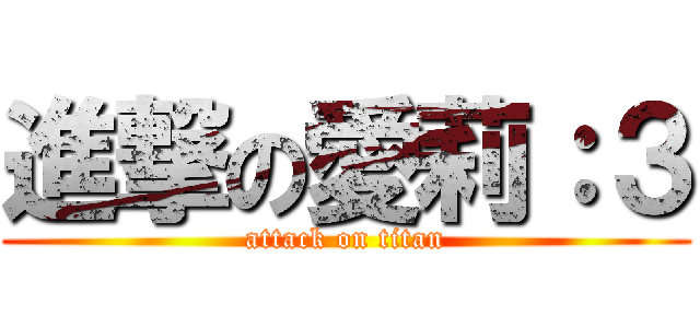 進撃の愛莉：３ (attack on titan)