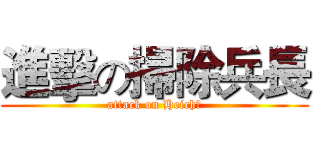 進擊の掃除兵長 (attack on Heichō)
