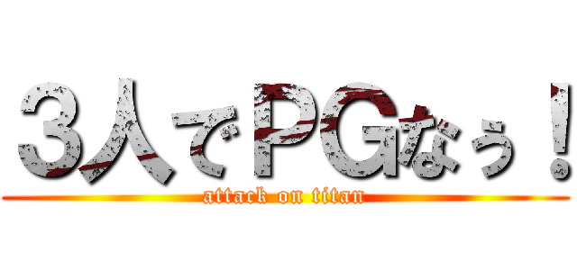 ３人でＰＧなぅ！ (attack on titan)