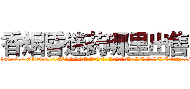 香烟昏迷药哪里出售 (香烟昏迷药哪里出售【电-话151x68344x817-Q1065427042元-吉-药-业】我们做的是长期生意,靠的是老客户长期支持 香烟昏迷药哪里出售在发表了一篇http://sngk.net/wkatbW

参考消息网我们做的是长期生意,靠的是老客户长期支持也许我们早该意识到，就连鲍勃·霍斯金斯（金球奖戏剧类电影男主角 
)