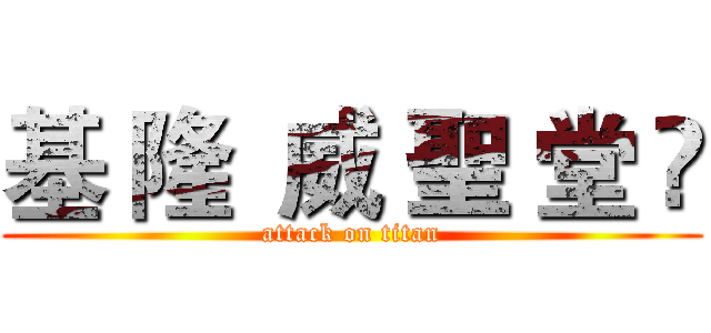 基 隆  威 聖 堂 ㍿ (attack on titan)