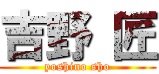 吉野 匠 (yoshino sho)