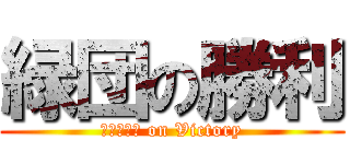 緑団の勝利 (ｇｒｅｅｎ on Victory)