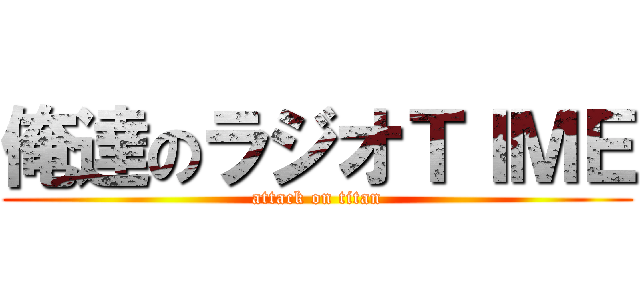 俺達のラジオＴＩＭＥ (attack on titan)