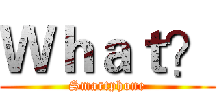 Ｗｈａｔ？ (Smartphone)