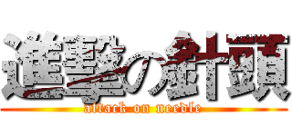 進擊の針頭 (attack on needle)