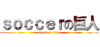 ｓｏｃｃｅｒの巨人 (attack on titan)