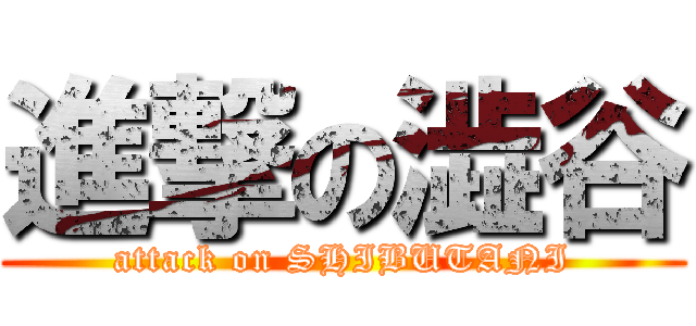 進撃の澁谷 (attack on SHIBUTANI)