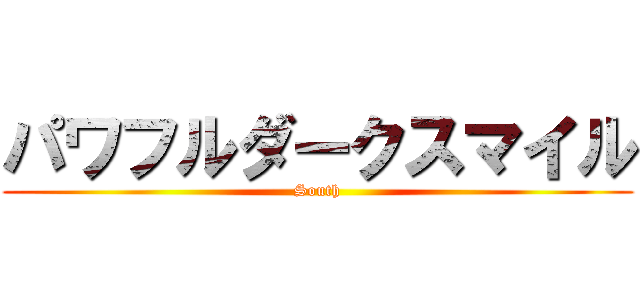 パワフルダークスマイル (South)