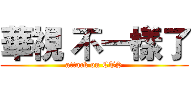 華視 不一樣了 (attack on CTS)