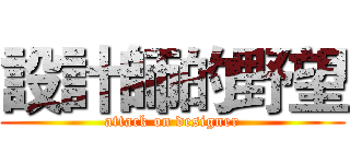設計師的野望 (attack on designer)