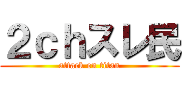 ２ｃｈスレ民 (attack on titan)