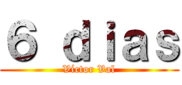 ６ ｄｉａｓ (Víctor Val)