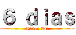６ ｄｉａｓ (Víctor Val)