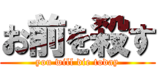 お前を殺す (you will die today)