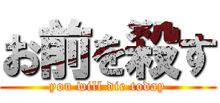 お前を殺す (you will die today)