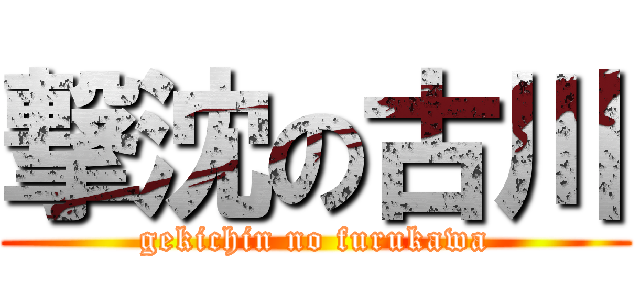 撃沈の古川 (gekichin no furukawa)