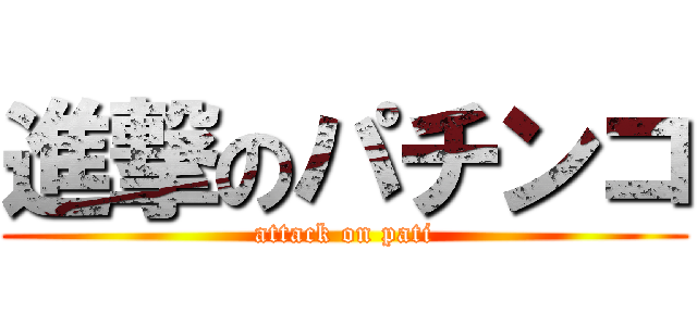 進撃のパチンコ (attack on pati)