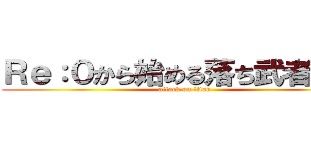 Ｒｅ：０から始める落ち武者生活 (attack on titan)