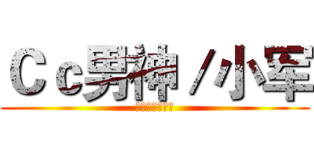 Ｃｃ男神／小军 (最帅不过司田军)
