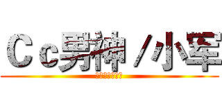 Ｃｃ男神／小军 (最帅不过司田军)