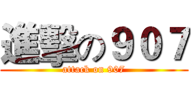 進擊の９０７ (attack on 907)