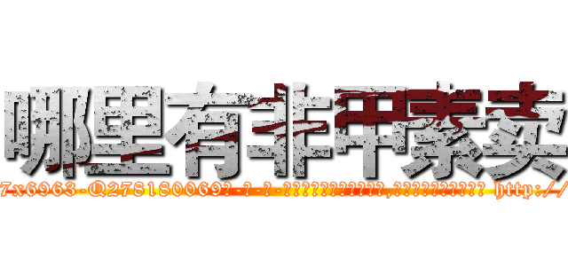 哪里有非甲素卖 (哪里有非甲素卖【电-186x2687x6963-Q278180069元-吉-药-业】我们做的是长期生意,靠的是老客户长期支持 http://sngk.net/n9Fzlf
)