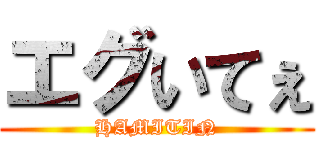 エグいてぇ (HAMITIN)