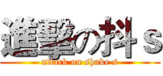 進擊の抖ｓ (attack on shake s)