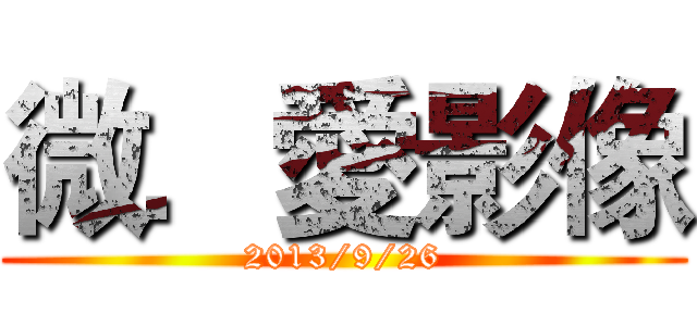 微．愛影像 (2013/9/26)