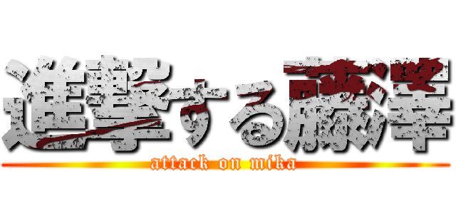 進撃する藤澤 (attack on mika)