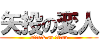 矢投の変人 (attack on titan)