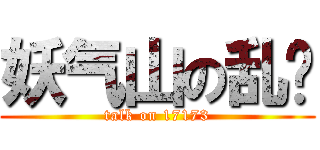 妖气山の乱谈 (talk on 17173)