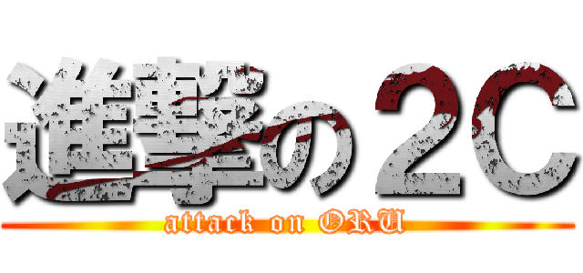 進撃の２Ｃ (attack on ORU)