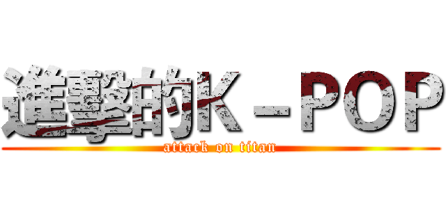進擊的Ｋ－ＰＯＰ (attack on titan)