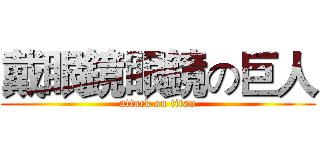 戴眼鏡眼鏡の巨人 (attack on titan)