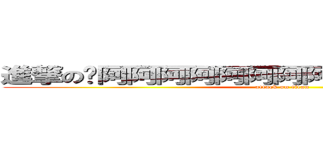 進撃の唉阿阿阿阿阿阿阿阿阿阿阿阿阿阿阿阿 (attack on titan)