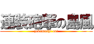 連装砲撃の島風 (zekamashi ou!)