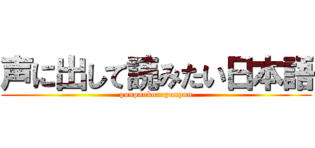 声に出して読みたい日本語 (punpunkonapunpun)