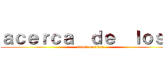 ａｃｅｒｃａ  ｄｅ  ｌｏｓ   (attack on titan)