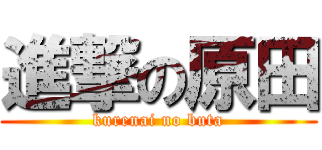 進撃の原田 (kurenai no buta)