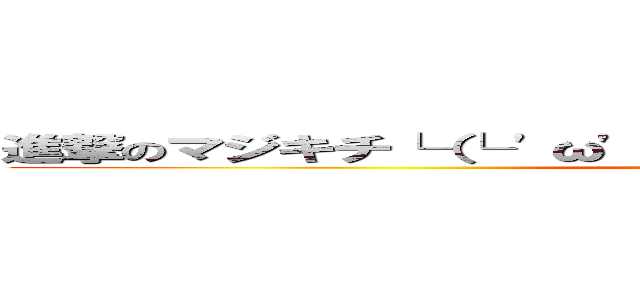 進撃のマジキチ└（└ 'ω'）┘！！ギュオオオオオオン！！！！ (attack on titan)