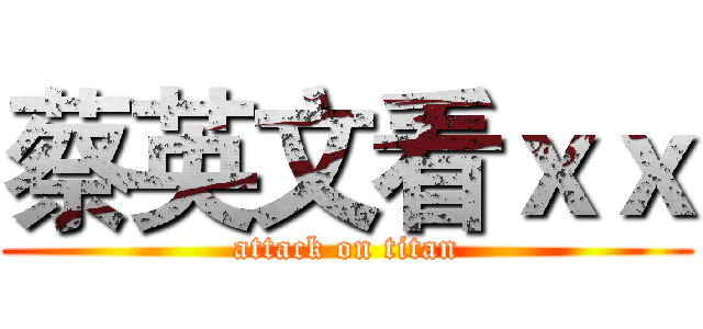 蔡英文看ｘｘ (attack on titan)