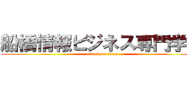 船橋情報ビジネス専門学校 (attack on titan)