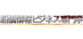 船橋情報ビジネス専門学校 (attack on titan)