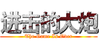 进击的大炮 (The Game Is Over)